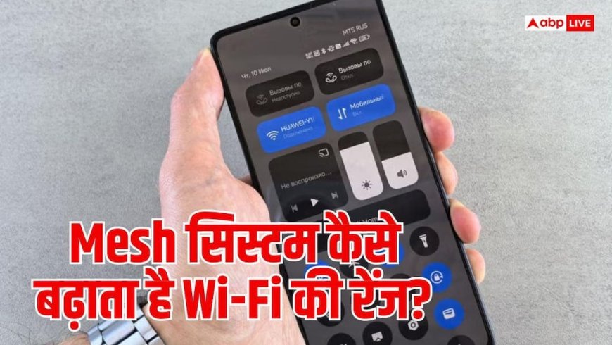 घर के हर कोने तक Wi-Fi कैसे पहुंचाता है Mesh सिस्टम? जानें टेक्नोलॉजी