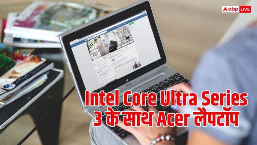 Intel Core Ultra Series 3 वाला Acer लैपटॉप भारत आया, जानें फीचर्स