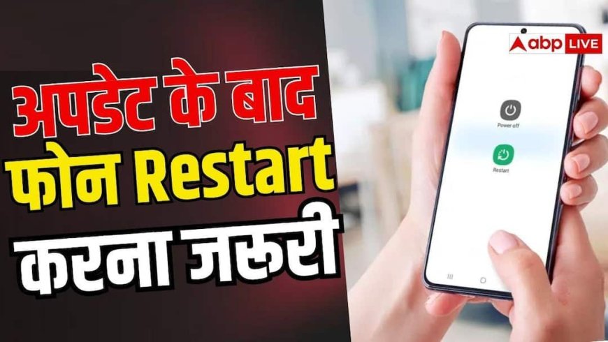फोन अपडेट के बाद रीस्टार्ट करना न भूलें, वरना आ सकती है बड़ी दिक्कत