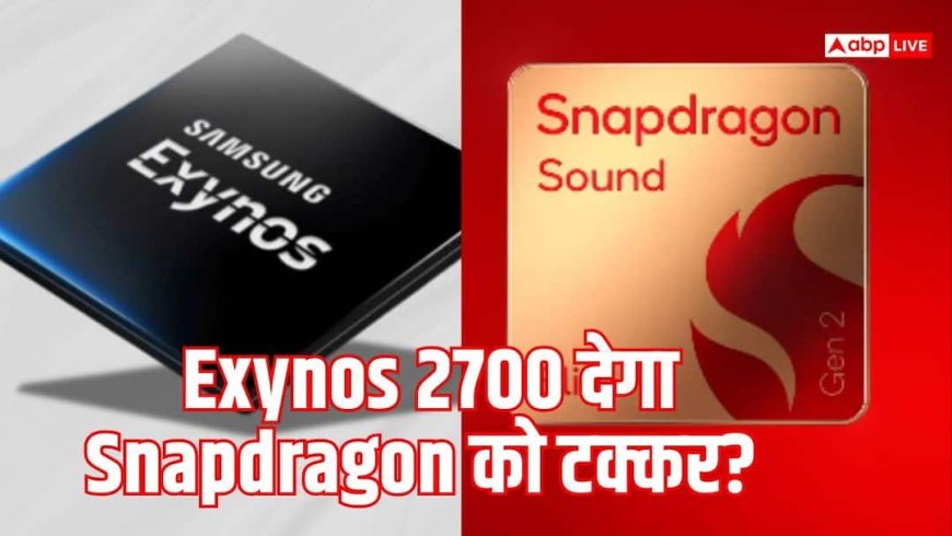 Snapdragon को टक्कर देगा Samsung का Exynos 2700? रिपोर्ट में बड़ा दावा