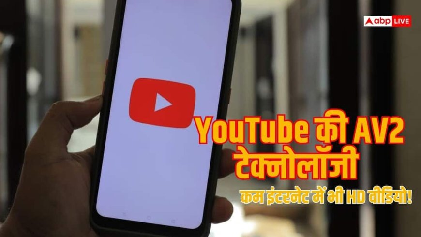 कम इंटरनेट में भी दिखेगी साफ वीडियो, YouTube ला रहा नया AV2 टेक्नोलॉजी