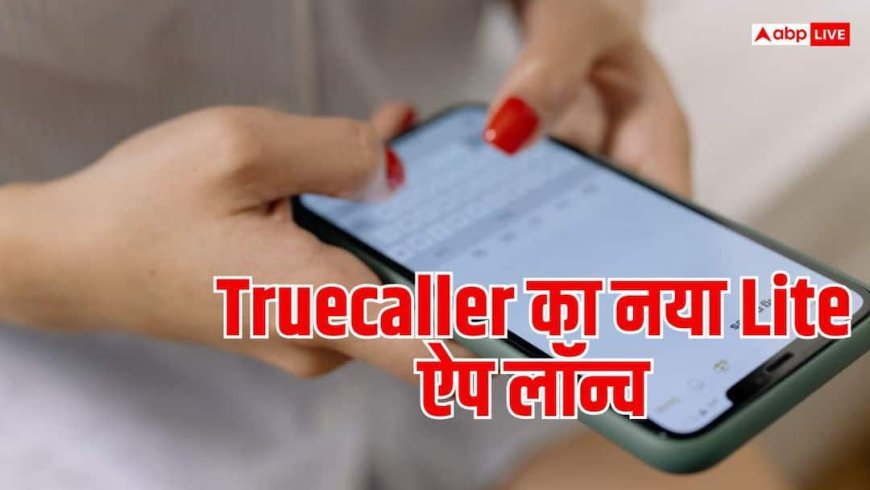 कम स्टोरेज वाले Android फोन के लिए Truecaller का नया ऐप, जानें क्या है खास?