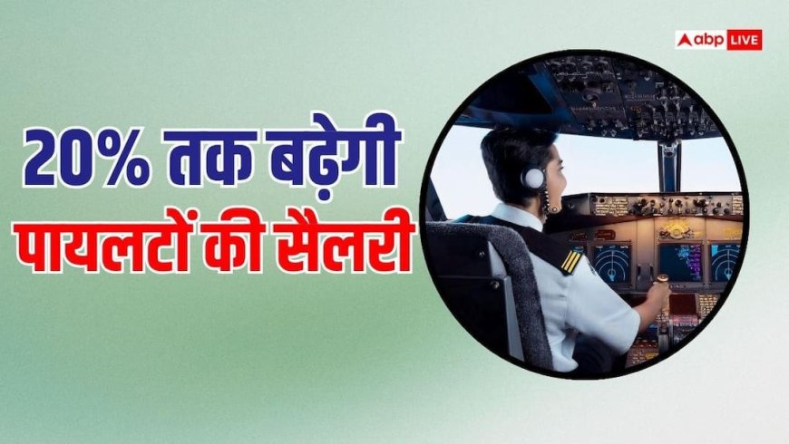 पायलटों की बढ़ेगी सैलरी, छुट्टियां भी मिलेंगी ज्यादा, इस एयरलाइन ने किया ऐलान