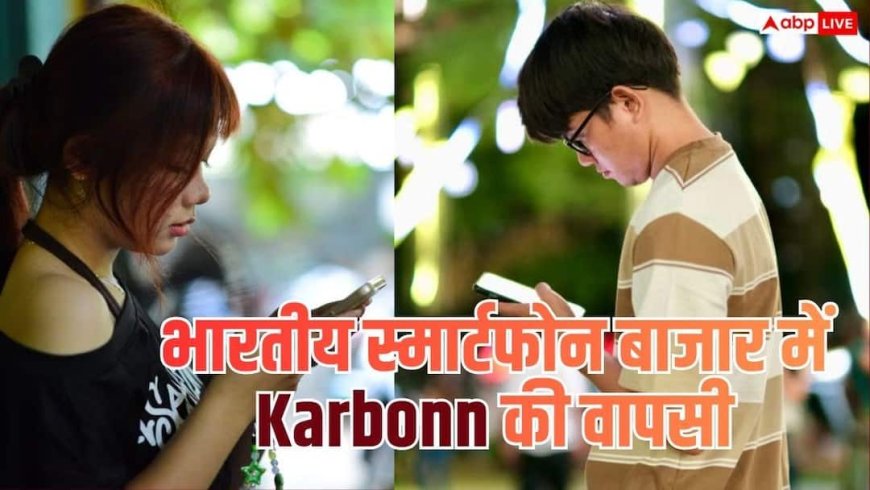 Karbonn Smartphone:15 साल बाद Karbonn की वापसी, Gen Z के लिए लाएगा नए स्मार्टफोन