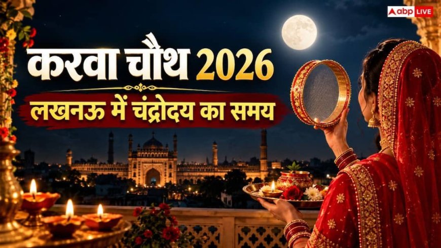 Lucknow Karwa Chauth 2026 Moonrise Time: लखनऊ में कब निकलेगा चांद? जानें सही चंद्रोदय समय, पूजा मुहूर्त और पारण विधि