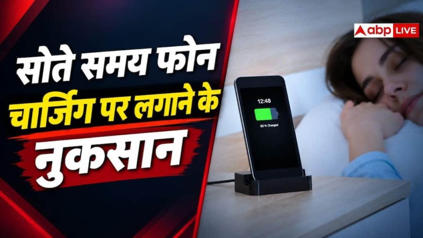रात को फोन चार्जिंग पर लगाकर सो जाते हैं, आपको भी हो सकता है नुकसान